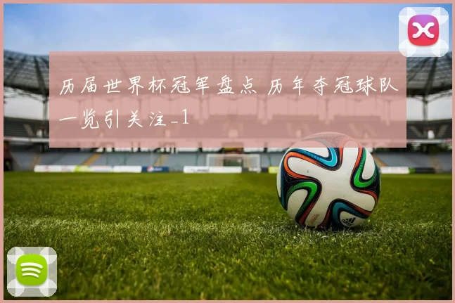 历届世界杯冠军盘点 历年夺冠球队一览引关注_1