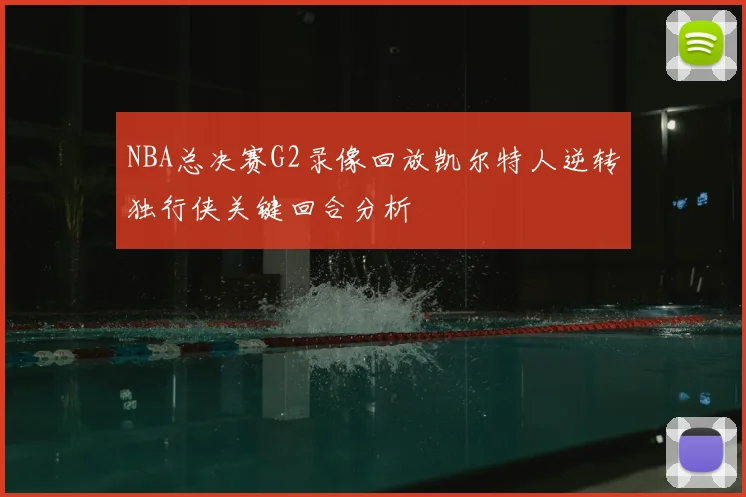 NBA总决赛G2录像回放凯尔特人逆转独行侠关键回合分析
