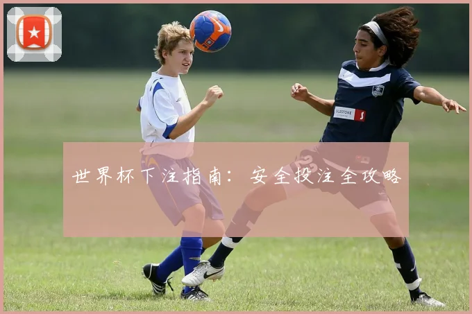 世界杯下注指南：安全投注全攻略