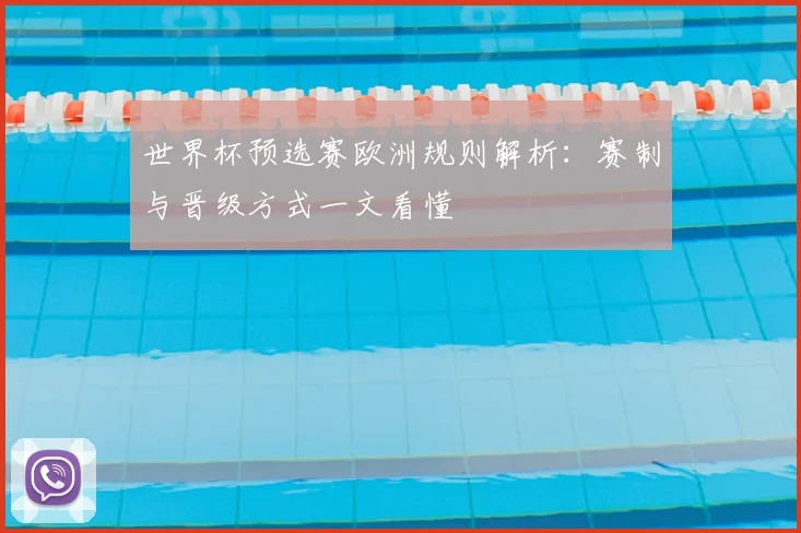 世界杯预选赛欧洲规则解析:赛制与晋级方式一文看懂