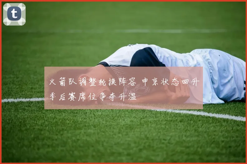 火箭队调整轮换阵容 申京状态回升季后赛席位争夺升温