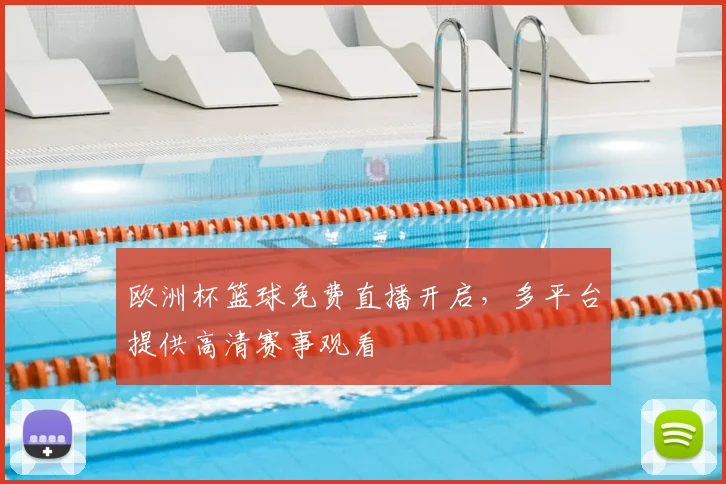 欧洲杯篮球免费直播开启,多平台提供高清赛事观看