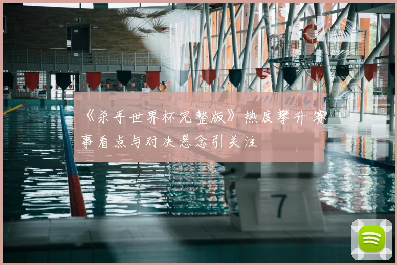 《杀手世界杯完整版》热度攀升 赛事看点与对决悬念引关注
