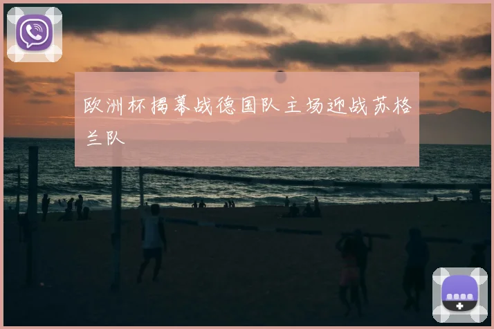 欧洲杯揭幕战德国队主场迎战苏格兰队
