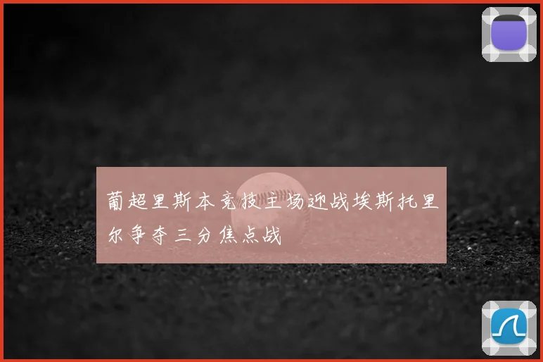 葡超里斯本竞技主场迎战埃斯托里尔争夺三分焦点战