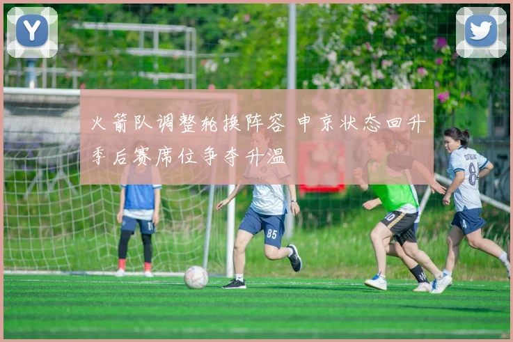 火箭队调整轮换阵容 申京状态回升季后赛席位争夺升温