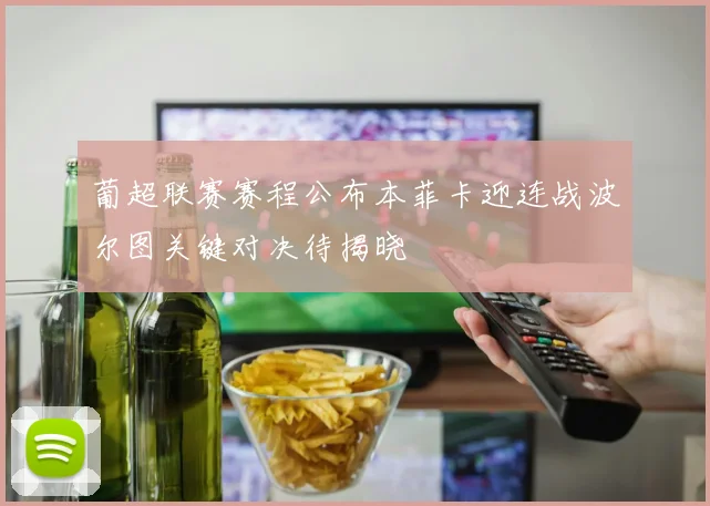 葡超联赛赛程公布本菲卡迎连战波尔图关键对决待揭晓
