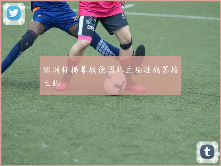 欧洲杯揭幕战德国队主场迎战苏格兰队