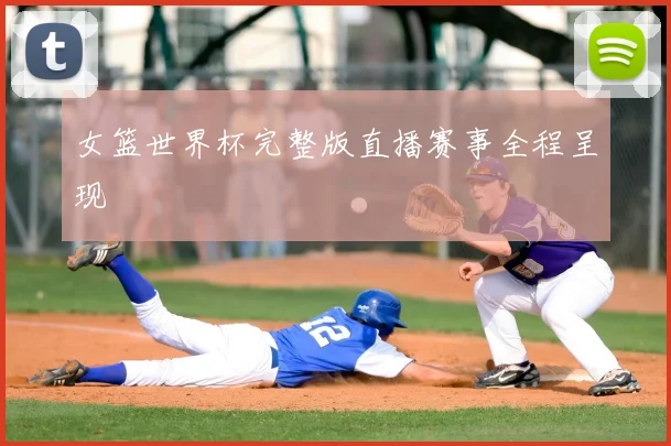 女篮世界杯完整版直播赛事全程呈现