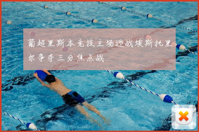 葡超里斯本竞技主场迎战埃斯托里尔争夺三分焦点战