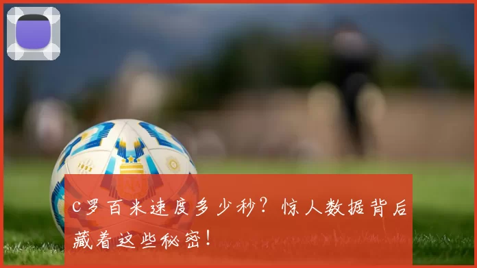 c罗百米速度多少秒？惊人数据背后藏着这些秘密！