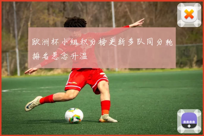 欧洲杯小组积分榜更新多队同分轮排名悬念升温