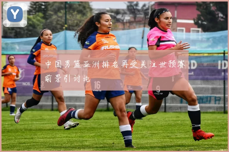 中国男篮亚洲排名再受关注世预赛前景引讨论