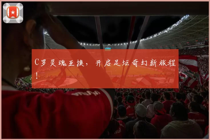 C罗灵魂互换，开启足坛奇幻新旅程！