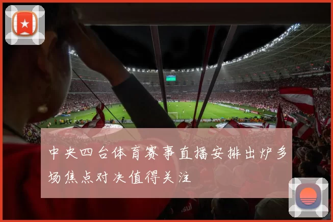 中央四台体育赛事直播安排出炉多场焦点对决值得关注