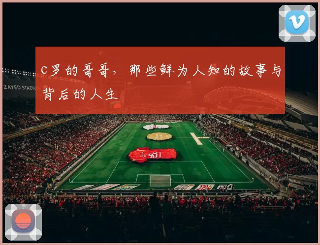 c罗的哥哥，那些鲜为人知的故事与背后的人生